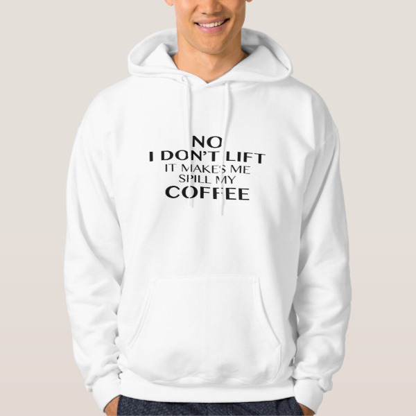 No I Don’t Lift It Makes Me Spill My Coffee Hooded Sweatshirt